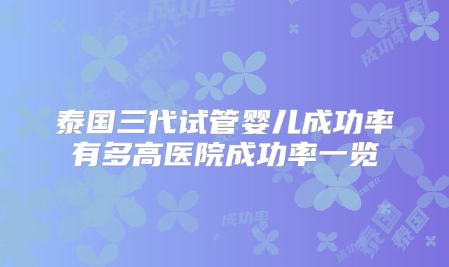 泰国三代试管婴儿成功率有多高医院成功率一览