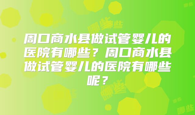 周口商水县做试管婴儿的医院有哪些?周口商水县做试管婴儿的医院有哪些呢?