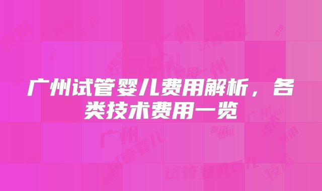 广州试管婴儿费用解析，各类技术费用一览