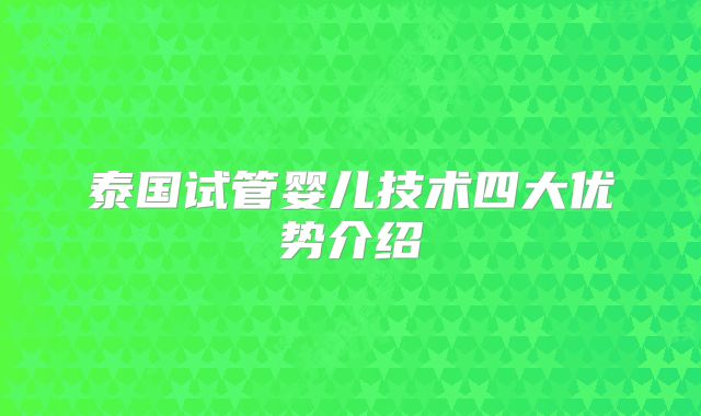 泰国试管婴儿技术四大优势介绍