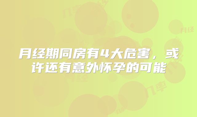 月经期同房有4大危害,或许还有意外怀孕的可能