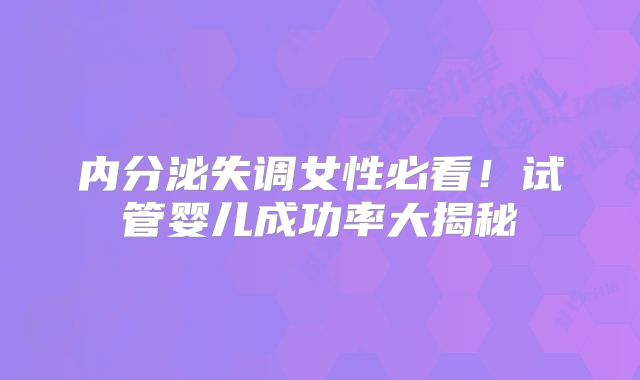 内分泌失调女性必看!试管婴儿成功率大揭秘