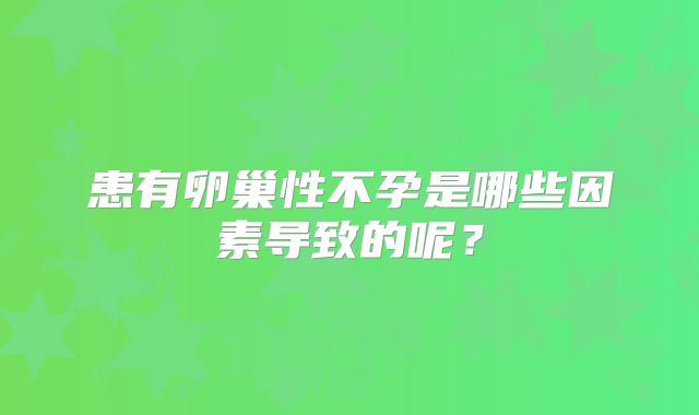 患有卵巢性不孕是哪些因素导致的呢？