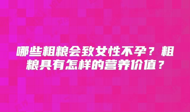 哪些粗粮会致女性不孕？粗粮具有怎样的营养价值？