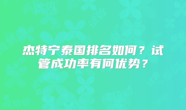 杰特宁泰国排名如何？试管成功率有何优势？