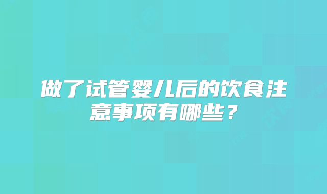 做了试管婴儿后的饮食注意事项有哪些?