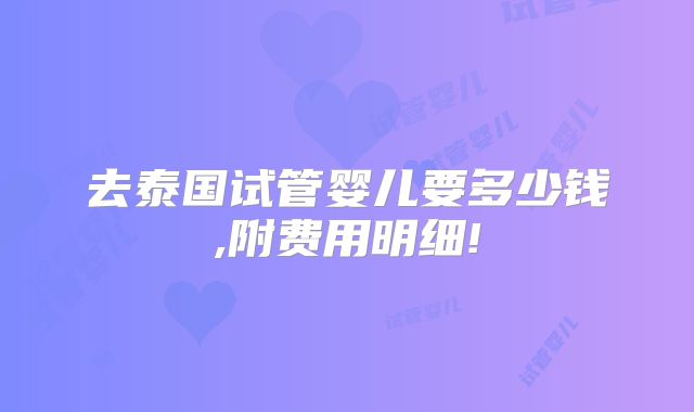 去泰国试管婴儿要多少钱,附费用明细!