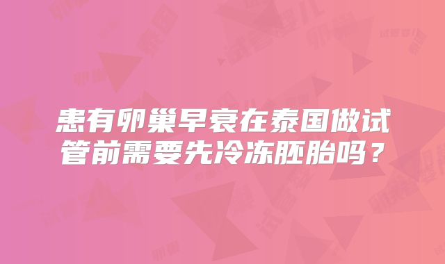 患有卵巢早衰在泰国做试管前需要先冷冻胚胎吗?