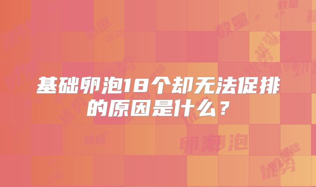 基础卵泡18个却无法促排的原因是什么?