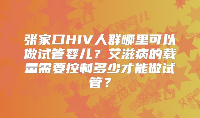 张家口HIV人群哪里可以做试管婴儿？艾滋病的载量需要控制多少才能做试管？