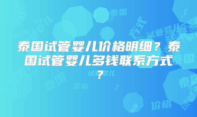 泰国试管婴儿价格明细？泰国试管婴儿多钱联系方式？