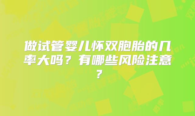做试管婴儿怀双胞胎的几率大吗?有哪些风险注意?