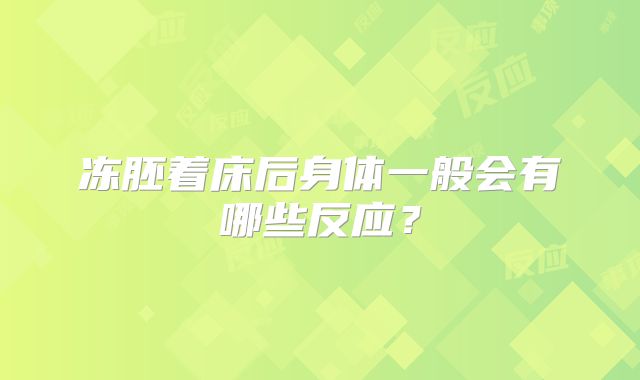 冻胚着床后身体一般会有哪些反应？