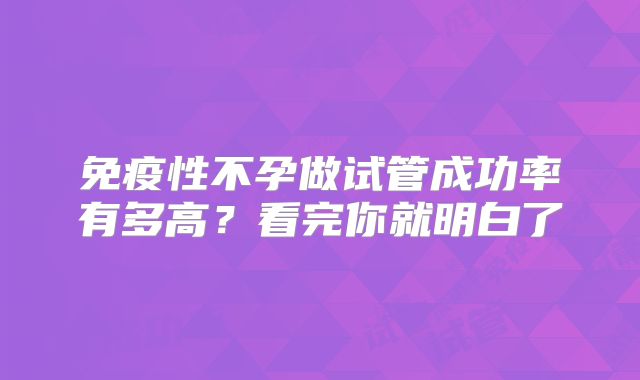 免疫性不孕做试管成功率有多高？看完你就明白了