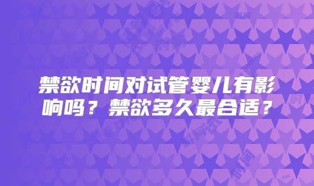 禁欲时间对试管婴儿有影响吗?禁欲多久最合适?