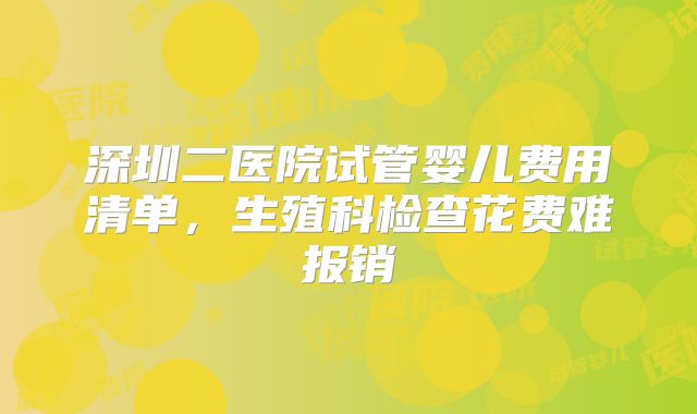深圳二医院试管婴儿费用清单,生殖科检查花费难报销