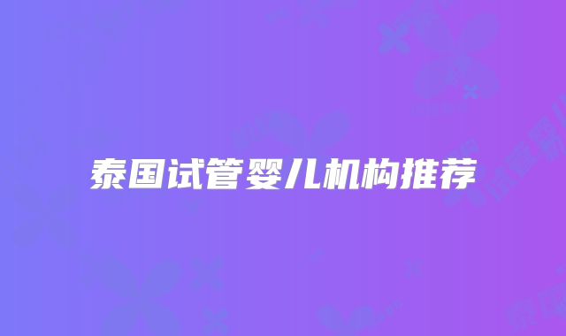 泰国试管婴儿机构推荐