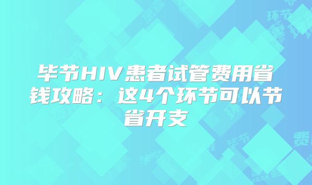 毕节HIV患者试管费用省钱攻略：这4个环节可以节省开支