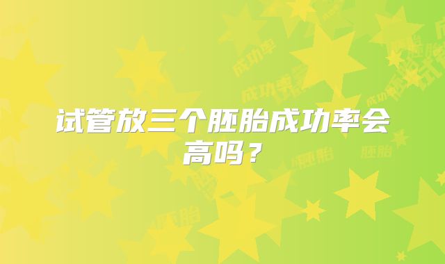 试管放三个胚胎成功率会高吗?