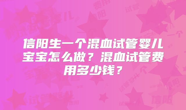 信阳生一个混血试管婴儿宝宝怎么做?混血试管费用多少钱?