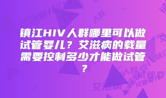 镇江HIV人群哪里可以做试管婴儿?艾滋病的载量需要控制多少才能做试管?