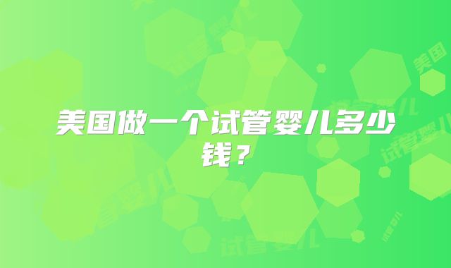美国做一个试管婴儿多少钱?
