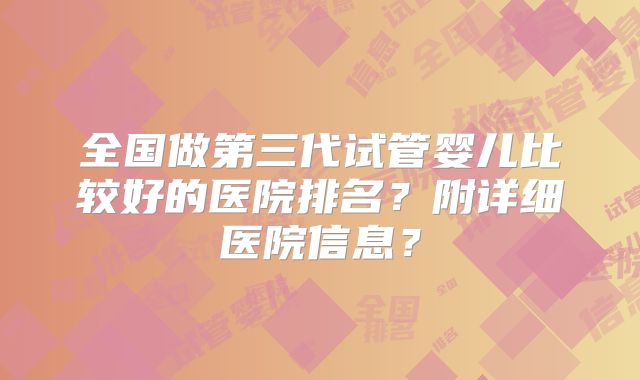 全国做第三代试管婴儿比较好的医院排名?附详细医院信息?