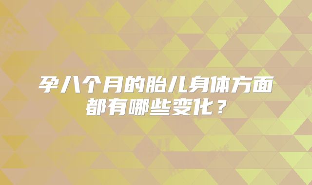 孕八个月的胎儿身体方面都有哪些变化？
