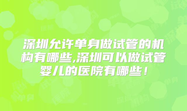 深圳允许单身做试管的机构有哪些,深圳可以做试管婴儿的医院有哪些!