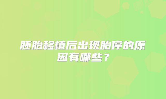 胚胎移植后出现胎停的原因有哪些?
