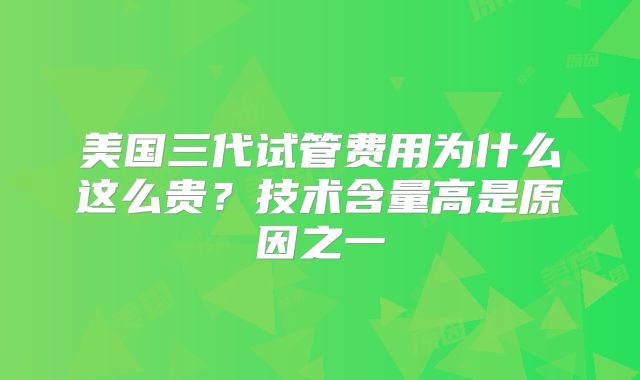 美国三代试管费用为什么这么贵?技术含量高是原因之一