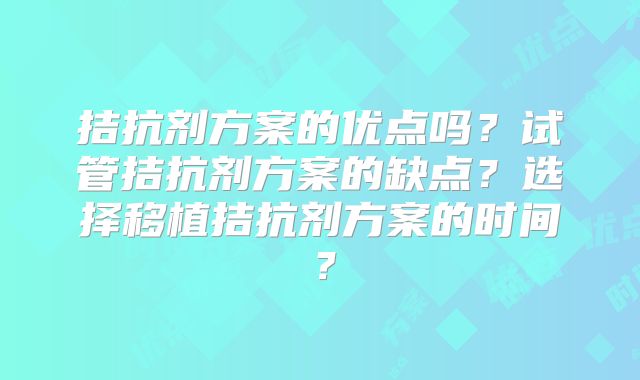 拮抗剂方案的优点吗?试管拮抗剂方案的缺点?选择移植拮抗剂方案的时间?