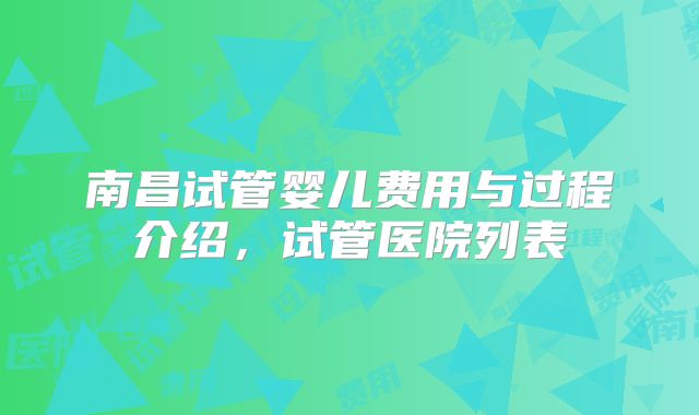 南昌试管婴儿费用与过程介绍,试管医院列表