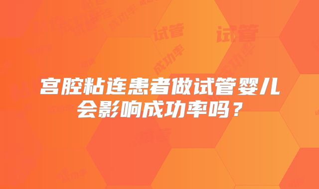 宫腔粘连患者做试管婴儿会影响成功率吗?