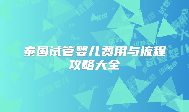 泰国试管婴儿费用与流程攻略大全