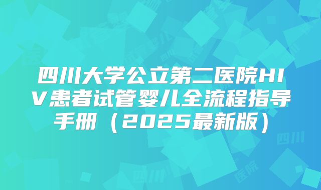 四川大学公立第二医院HIV患者试管婴儿全流程指导手册(2025最新版)