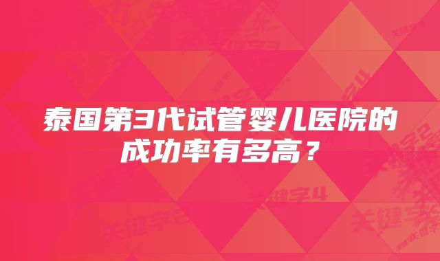 泰国第3代试管婴儿医院的成功率有多高？