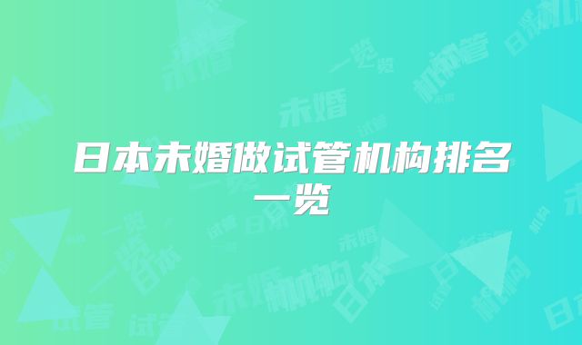 日本未婚做试管机构排名一览