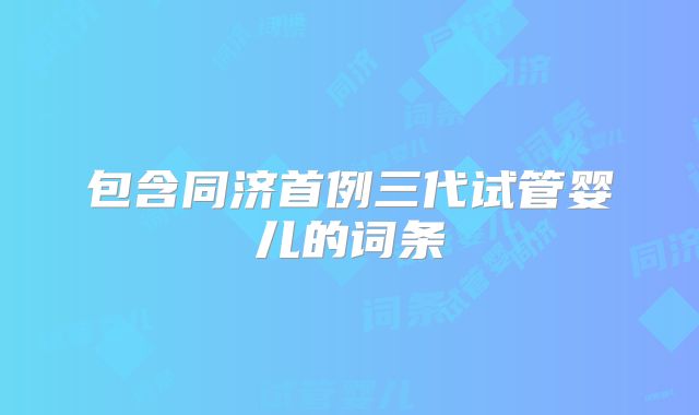 包含同济首例三代试管婴儿的词条