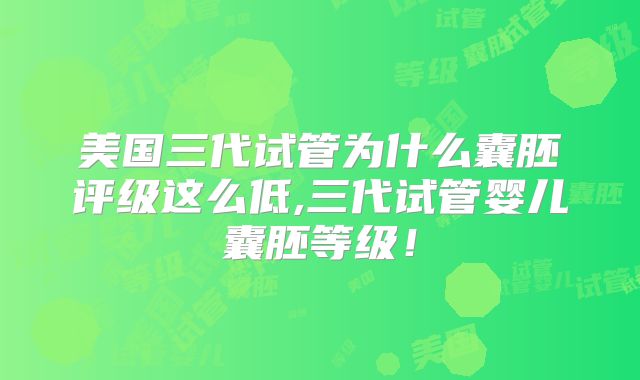 美国三代试管为什么囊胚评级这么低,三代试管婴儿囊胚等级!