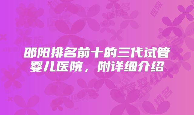邵阳排名前十的三代试管婴儿医院，附详细介绍