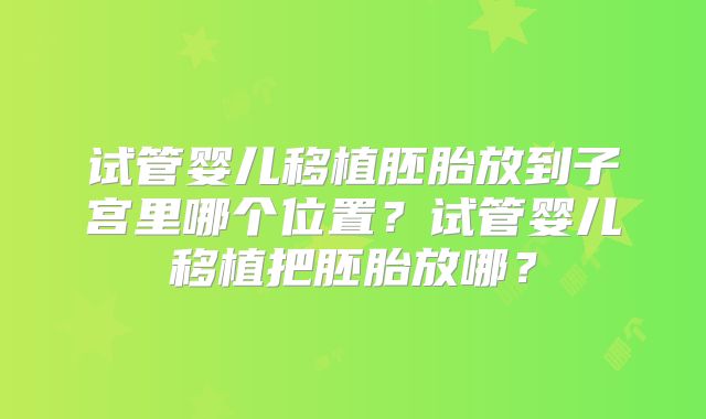 试管婴儿移植胚胎放到子宫里哪个位置?试管婴儿移植把胚胎放哪?