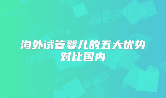 海外试管婴儿的五大优势对比国内