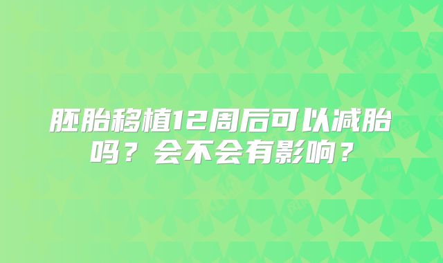 胚胎移植12周后可以减胎吗?会不会有影响?