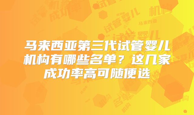马来西亚第三代试管婴儿机构有哪些名单?这几家成功率高可随便选
