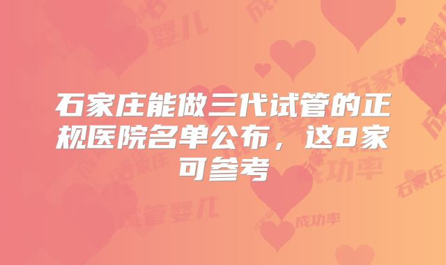 石家庄能做三代试管的正规医院名单公布，这8家可参考