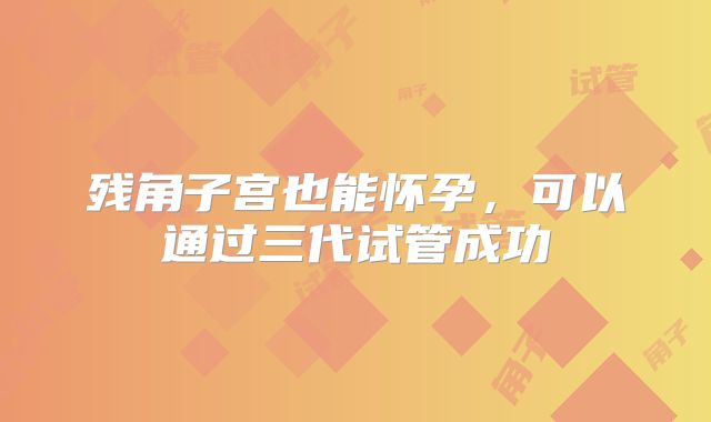 残角子宫也能怀孕,可以通过三代试管成功
