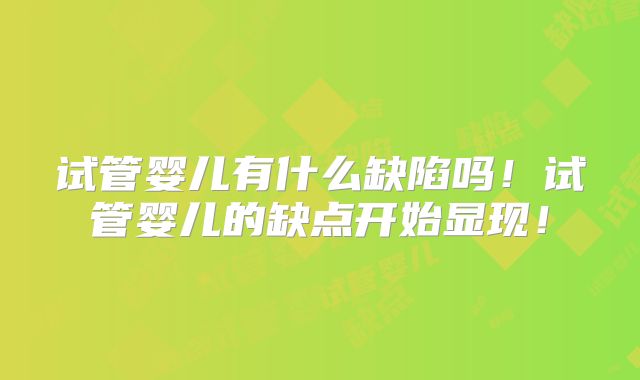 试管婴儿有什么缺陷吗!试管婴儿的缺点开始显现!