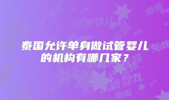 泰国允许单身做试管婴儿的机构有哪几家?