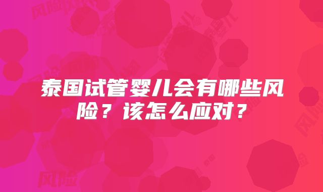泰国试管婴儿会有哪些风险？该怎么应对？